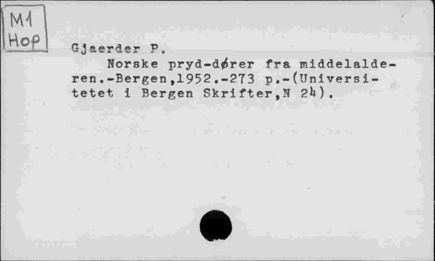 ﻿Ml Hop
Gjaerder P.
Norske pryd-d^rer fra middelalde-ren.-Bergen,1952.-273 p.-(Universi-tetet і Bergen Skrifter,N 2b).